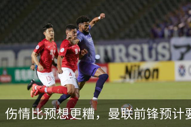 伤情比预想更糟，曼联前锋预计要到明年2月才能复出