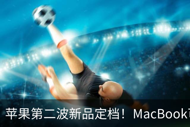 苹果第二波新品定档！MacBook可以触屏，iPad mini终于上高刷！