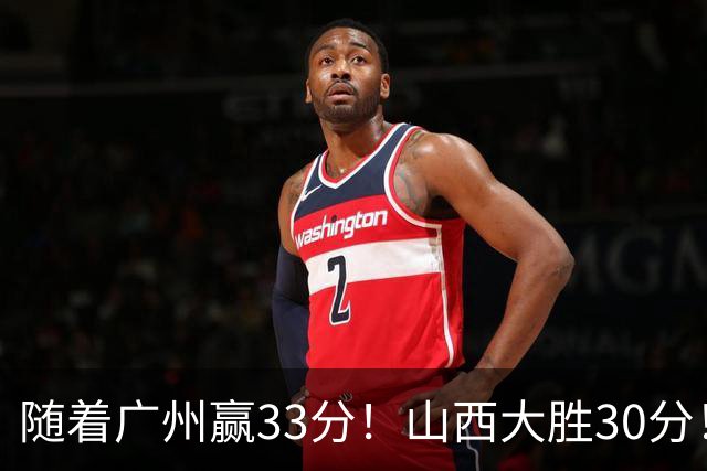随着广州赢33分！山西大胜30分！CBA最新积分榜，上海第1四川第5广东第15