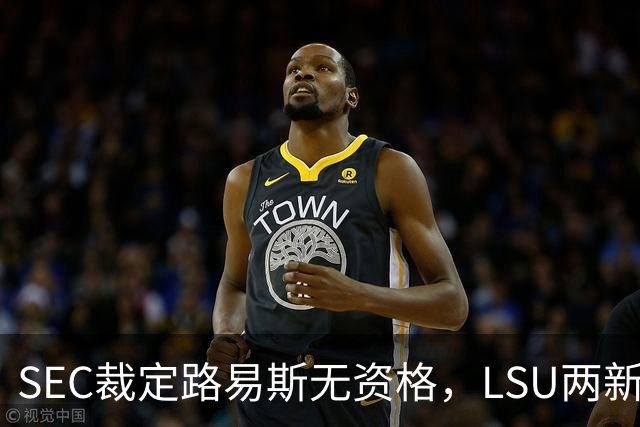 SEC裁定路易斯无资格，LSU两新援获准出战